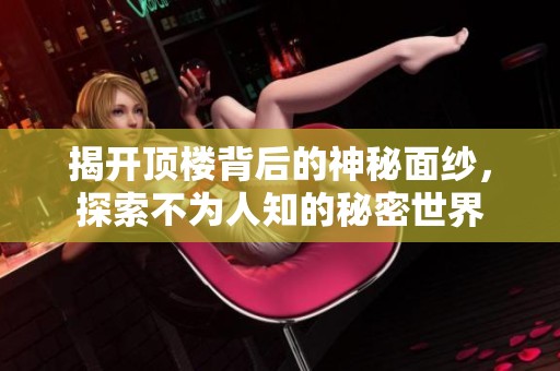 揭开顶楼背后的神秘面纱，探索不为人知的秘密世界