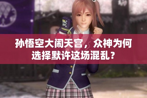 孙悟空大闹天宫，众神为何选择默许这场混乱？