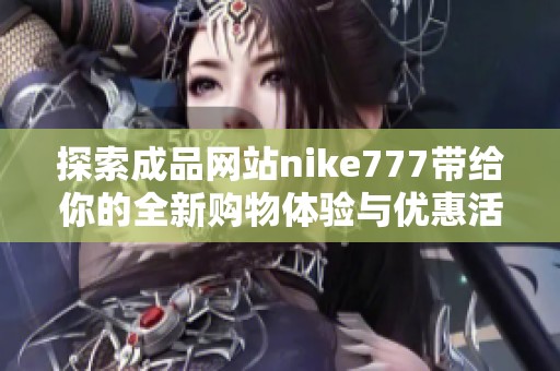 探索成品网站nike777带给你的全新购物体验与优惠活动