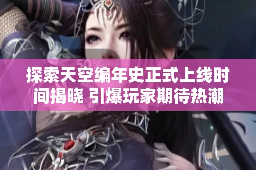 探索天空编年史正式上线时间揭晓 引爆玩家期待热潮