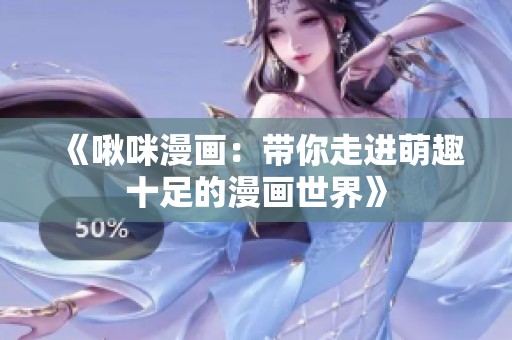 《啾咪漫画：带你走进萌趣十足的漫画世界》
