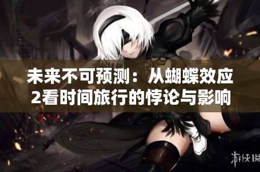 未来不可预测：从蝴蝶效应2看时间旅行的悖论与影响