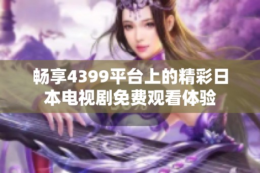 畅享4399平台上的精彩日本电视剧免费观看体验