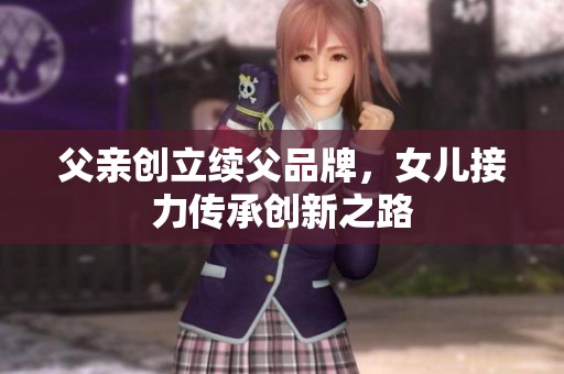 父亲创立续父品牌，女儿接力传承创新之路