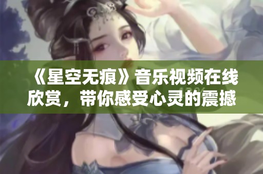《星空无痕》音乐视频在线欣赏，带你感受心灵的震撼之旅