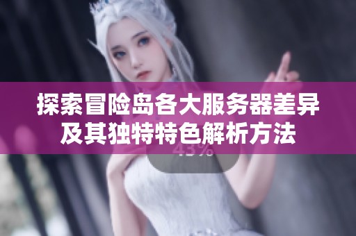 探索冒险岛各大服务器差异及其独特特色解析方法
