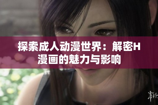 探索成人动漫世界：解密H漫画的魅力与影响