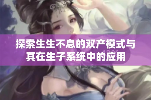 探索生生不息的双产模式与其在生子系统中的应用