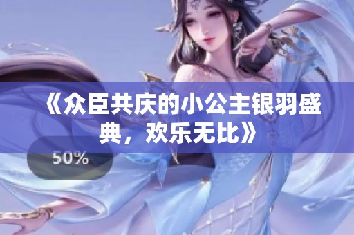 《众臣共庆的小公主银羽盛典，欢乐无比》