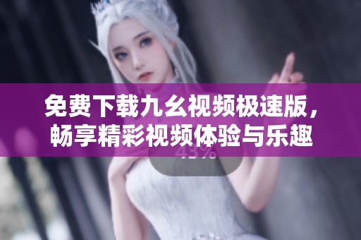 免费下载九幺视频极速版，畅享精彩视频体验与乐趣