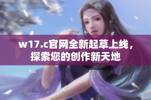 w17.c官网全新起草上线，探索您的创作新天地