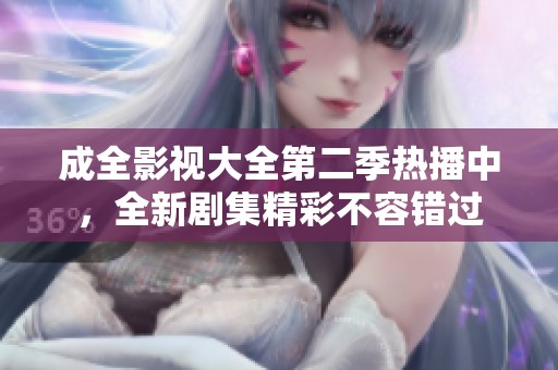 成全影视大全第二季热播中，全新剧集精彩不容错过
