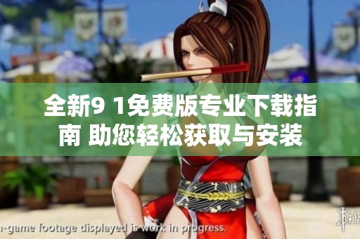 全新9 1免费版专业下载指南 助您轻松获取与安装