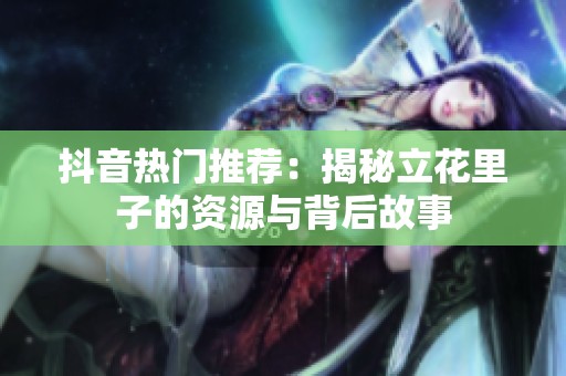 抖音热门推荐：揭秘立花里子的资源与背后故事