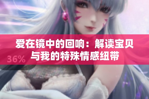 爱在镜中的回响：解读宝贝与我的特殊情感纽带