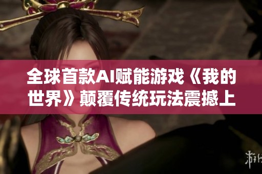 全球首款AI赋能游戏《我的世界》颠覆传统玩法震撼上线