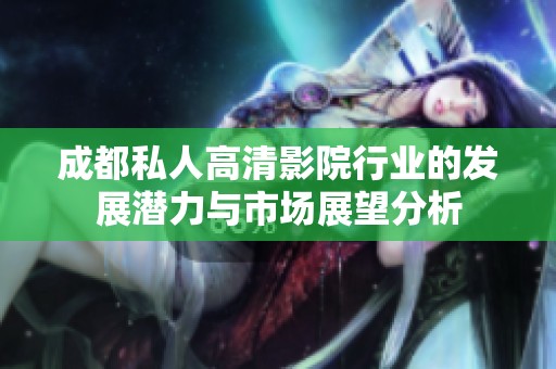 成都私人高清影院行业的发展潜力与市场展望分析
