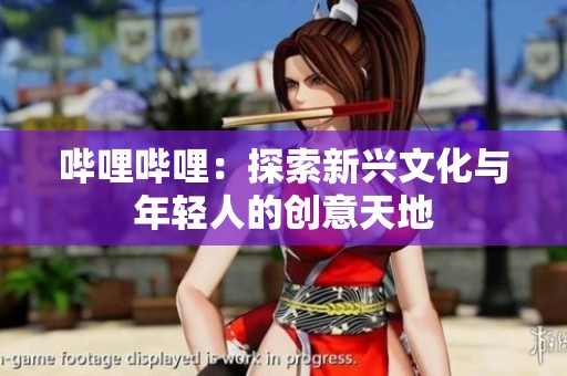 哔哩哔哩：探索新兴文化与年轻人的创意天地