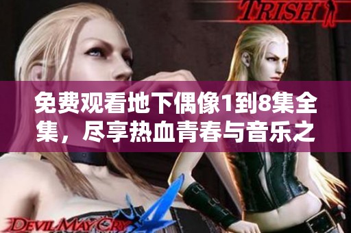 免费观看地下偶像1到8集全集，尽享热血青春与音乐之旅