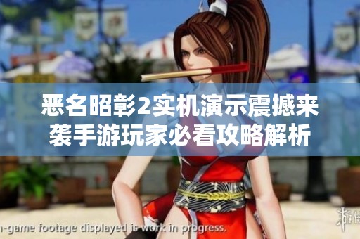 恶名昭彰2实机演示震撼来袭手游玩家必看攻略解析
