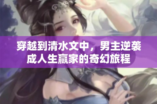 穿越到清水文中，男主逆袭成人生赢家的奇幻旅程
