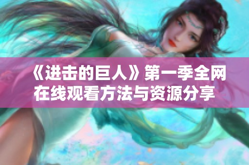 《进击的巨人》第一季全网在线观看方法与资源分享