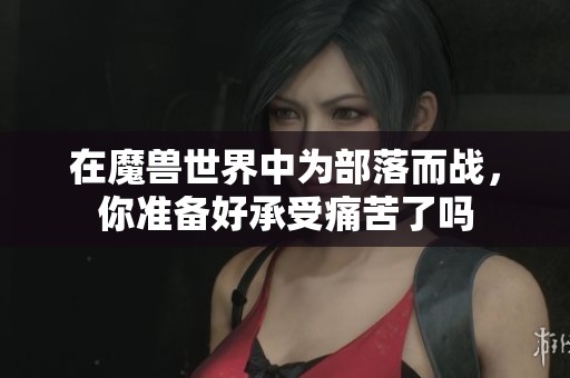 在魔兽世界中为部落而战，你准备好承受痛苦了吗