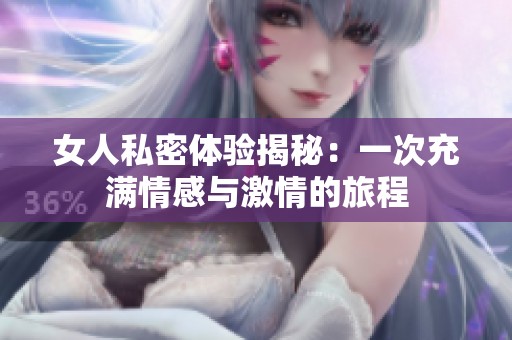 女人私密体验揭秘：一次充满情感与激情的旅程