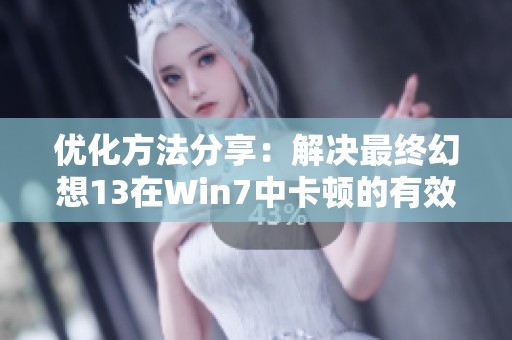 优化方法分享：解决最终幻想13在Win7中卡顿的有效对策