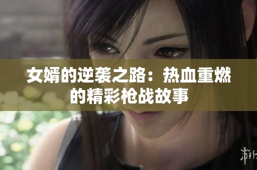 女婿的逆袭之路：热血重燃的精彩枪战故事