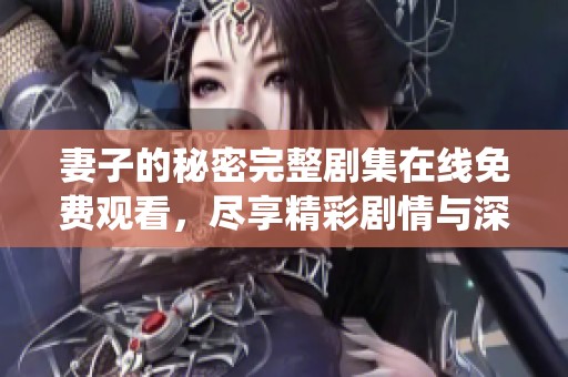 妻子的秘密完整剧集在线免费观看，尽享精彩剧情与深情演绎
