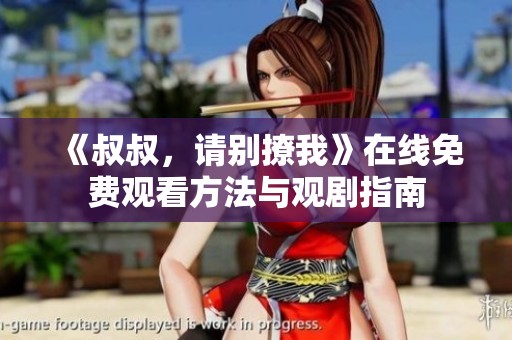 《叔叔，请别撩我》在线免费观看方法与观剧指南