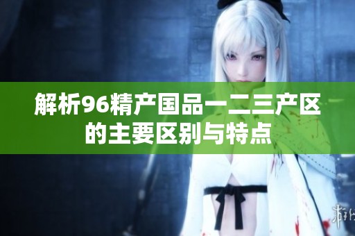 解析96精产国品一二三产区的主要区别与特点