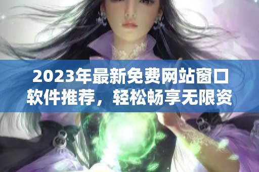 2023年最新免费网站窗口软件推荐，轻松畅享无限资源