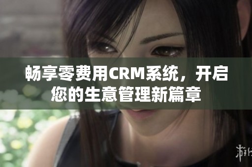 畅享零费用CRM系统，开启您的生意管理新篇章