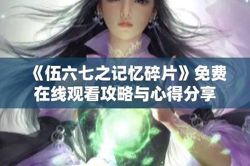 《伍六七之记忆碎片》免费在线观看攻略与心得分享