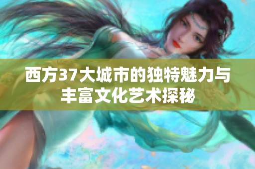 西方37大城市的独特魅力与丰富文化艺术探秘