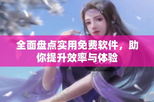 全面盘点实用免费软件，助你提升效率与体验