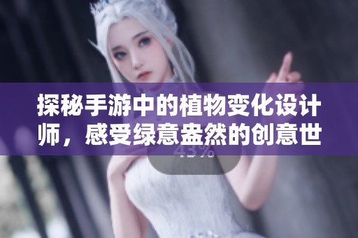 探秘手游中的植物变化设计师，感受绿意盎然的创意世界