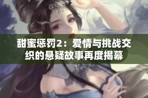 甜蜜惩罚2：爱情与挑战交织的悬疑故事再度揭幕