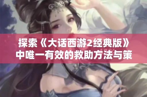 探索《大话西游2经典版》中唯一有效的救助方法与策略