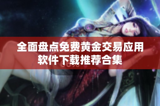 全面盘点免费黄金交易应用软件下载推荐合集
