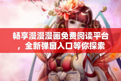 畅享漫漫漫画免费阅读平台，全新弹窗入口等你探索
