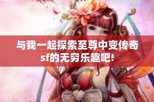 与我一起探索至尊中变传奇sf的无穷乐趣吧!