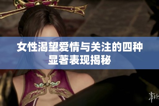 女性渴望爱情与关注的四种显著表现揭秘