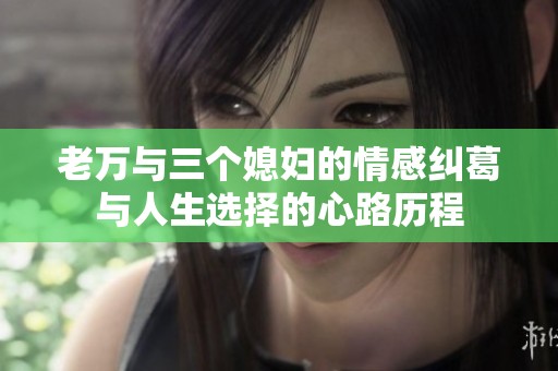 老万与三个媳妇的情感纠葛与人生选择的心路历程
