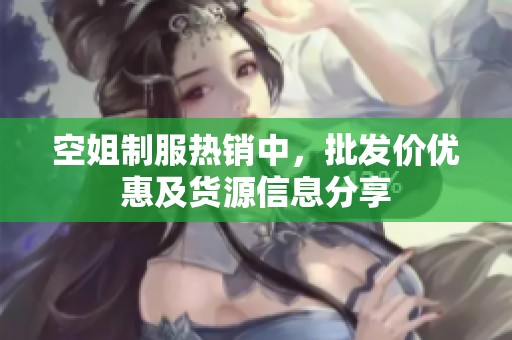 空姐制服热销中，批发价优惠及货源信息分享