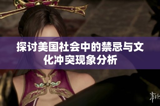 探讨美国社会中的禁忌与文化冲突现象分析