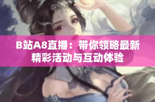 B站A8直播：带你领略最新精彩活动与互动体验