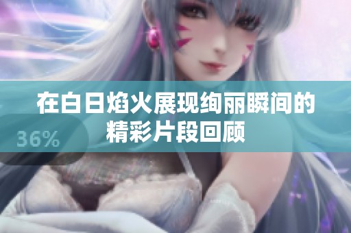 在白日焰火展现绚丽瞬间的精彩片段回顾